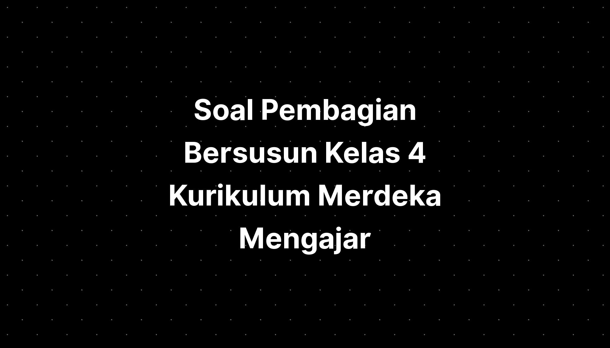 Soal Pembagian Bersusun Kelas 4 Kurikulum Merdeka Mengajar - IMAGESEE